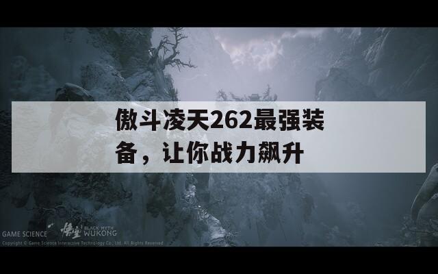 傲斗凌天262最強(qiáng)裝備，讓你戰(zhàn)力飆升