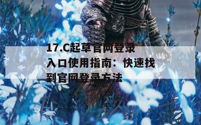 17.C起草官網(wǎng)登錄入口使用指南：快速找到官網(wǎng)登錄方法
