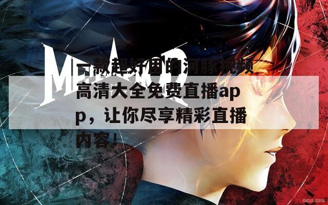 一款超好用的河豚視頻高清大全免費(fèi)直播app，讓你盡享精彩直播內(nèi)容！