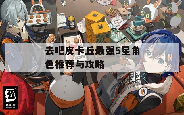 去吧皮卡丘最強5星角色推薦與攻略