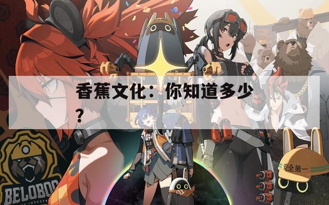 香蕉文化：你知道多少？