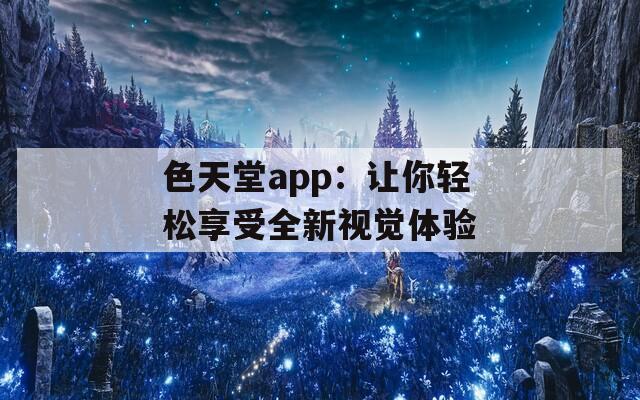 色天堂app：讓你輕松享受全新視覺體驗(yàn)