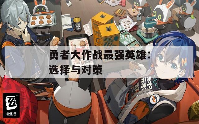 勇者大作戰(zhàn)最強(qiáng)英雄：選擇與對(duì)策