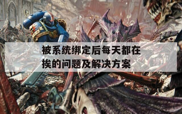 被系統(tǒng)綁定后每天都在挨的問題及解決方案