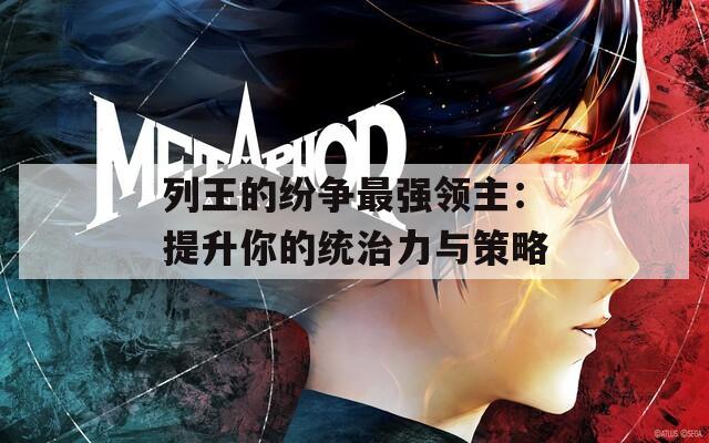 列王的紛爭最強(qiáng)領(lǐng)主：提升你的統(tǒng)治力與策略