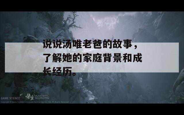 說說湯唯老爸的故事，了解她的家庭背景和成長經(jīng)歷。