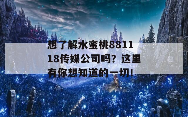 想了解水蜜桃881118傳媒公司嗎？這里有你想知道的一切！
