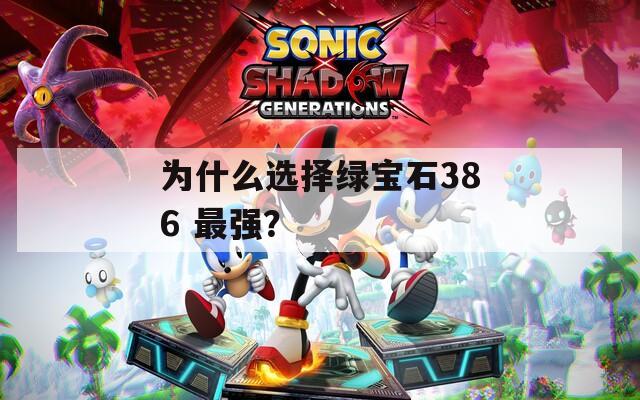 為什么選擇綠寶石386 最強(qiáng)？