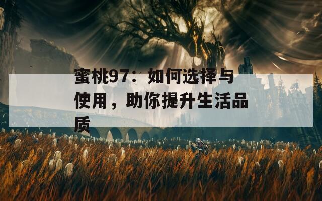 蜜桃97：如何選擇與使用，助你提升生活品質(zhì)