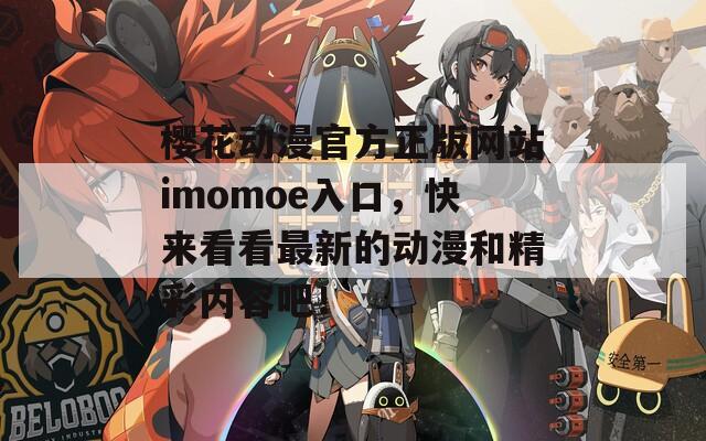 櫻花動漫官方正版網(wǎng)站imomoe入口，快來看看最新的動漫和精彩內(nèi)容吧！