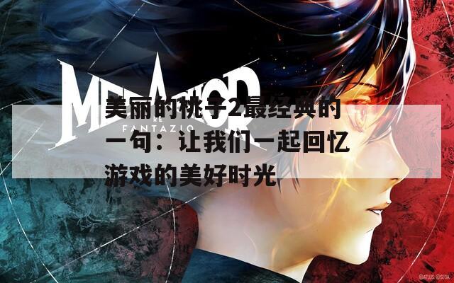 美麗的桃子2最經(jīng)典的一句：讓我們一起回憶游戲的美好時(shí)光