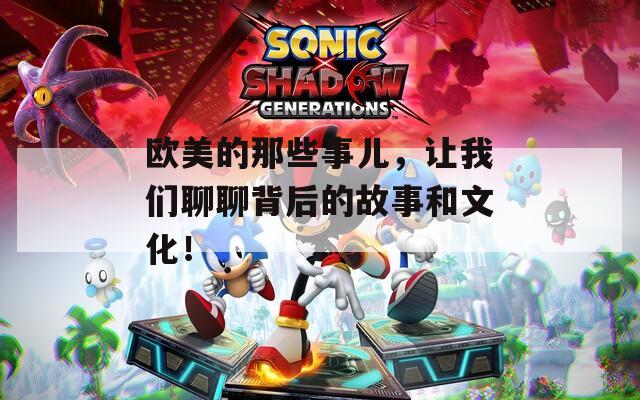 歐美的那些事兒，讓我們聊聊背后的故事和文化！