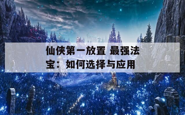 仙俠第一放置 最強(qiáng)法寶：如何選擇與應(yīng)用