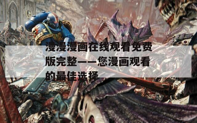 漫漫漫畫在線觀看免費版完整——您漫畫觀看的最佳選擇