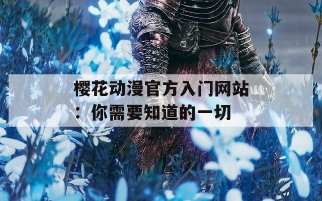 櫻花動(dòng)漫官方入門網(wǎng)站：你需要知道的一切