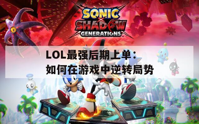 LOL最強后期上單：如何在游戲中逆轉(zhuǎn)局勢