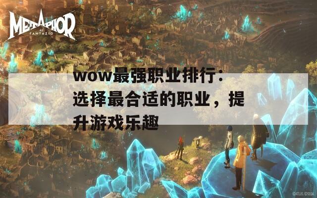 wow最強(qiáng)職業(yè)排行：選擇最合適的職業(yè)，提升游戲樂(lè)趣