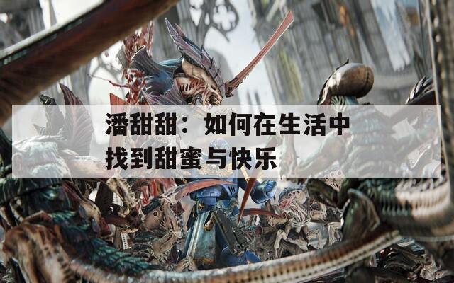 潘甜甜：如何在生活中找到甜蜜與快樂