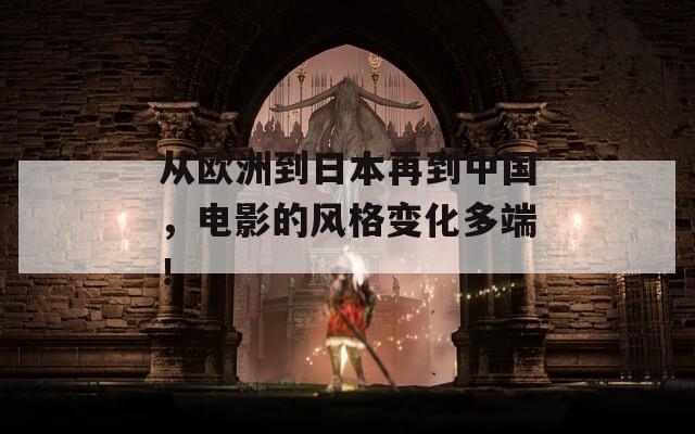 從歐洲到日本再到中國，電影的風格變化多端！