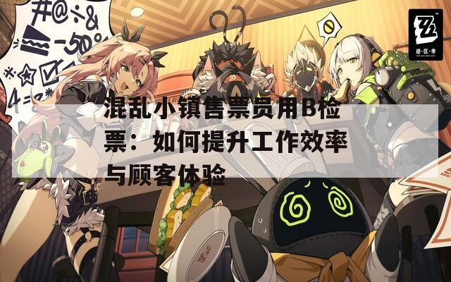 混亂小鎮(zhèn)售票員用B檢票：如何提升工作效率與顧客體驗(yàn)