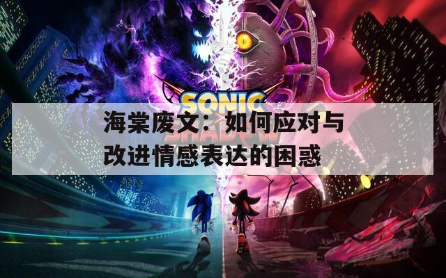 海棠廢文：如何應(yīng)對(duì)與改進(jìn)情感表達(dá)的困惑
