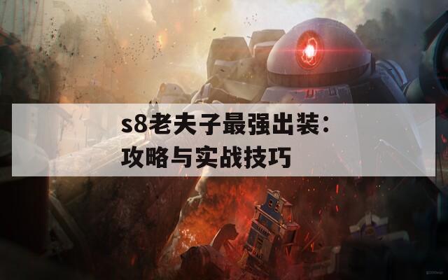 s8老夫子最強(qiáng)出裝：攻略與實戰(zhàn)技巧