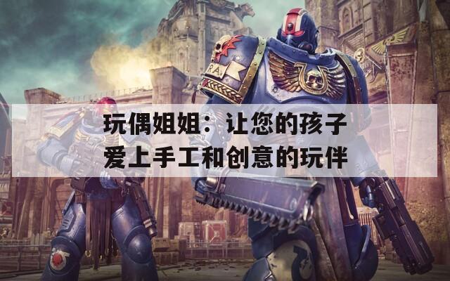 玩偶姐姐：讓您的孩子愛上手工和創(chuàng)意的玩伴