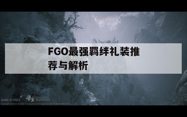 FGO最強羈絆禮裝推薦與解析