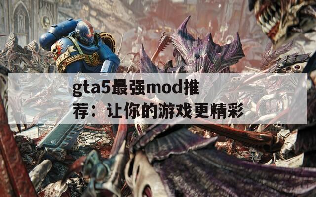 gta5最強(qiáng)mod推薦：讓你的游戲更精彩