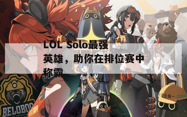 LOL Solo最強英雄，助你在排位賽中稱霸