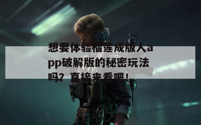 想要體驗(yàn)榴蓮成版人app破解版的秘密玩法嗎？直接來(lái)看吧！