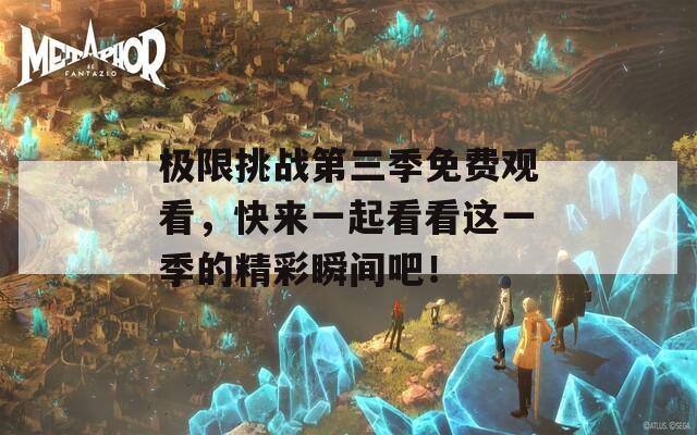 極限挑戰(zhàn)第三季免費觀看，快來一起看看這一季的精彩瞬間吧！