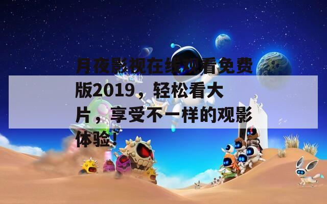 月夜影視在線觀看免費(fèi)版2019，輕松看大片，享受不一樣的觀影體驗(yàn)！