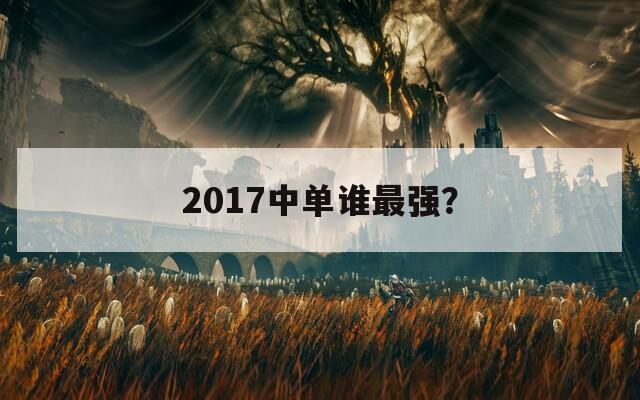 2017中單誰最強(qiáng)？