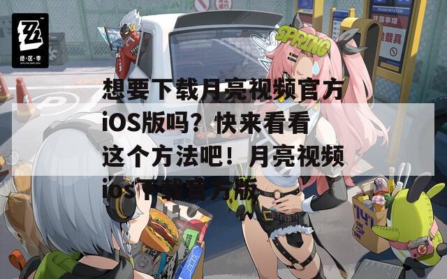 想要下載月亮視頻官方iOS版嗎？快來(lái)看看這個(gè)方法吧！月亮視頻ios下載官方版