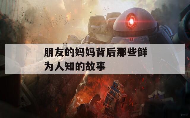 朋友的媽媽背后那些鮮為人知的故事
