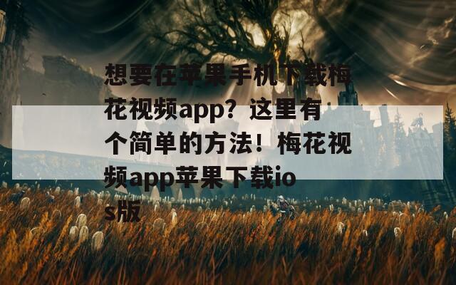想要在蘋(píng)果手機(jī)下載梅花視頻app？這里有個(gè)簡(jiǎn)單的方法！梅花視頻app蘋(píng)果下載ios版