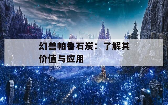 幻獸帕魯石炭：了解其價(jià)值與應(yīng)用