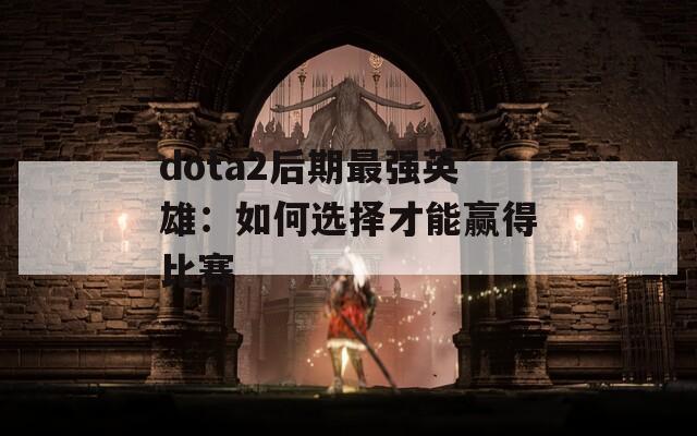 dota2后期最強(qiáng)英雄：如何選擇才能贏得比賽