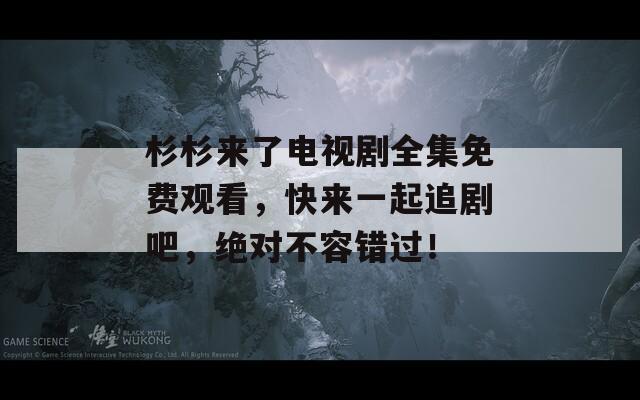 杉杉來了電視劇全集免費(fèi)觀看，快來一起追劇吧，絕對不容錯過！