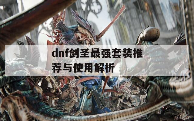 dnf劍圣最強(qiáng)套裝推薦與使用解析