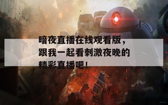 暗夜直播在線觀看版，跟我一起看刺激夜晚的精彩直播吧！