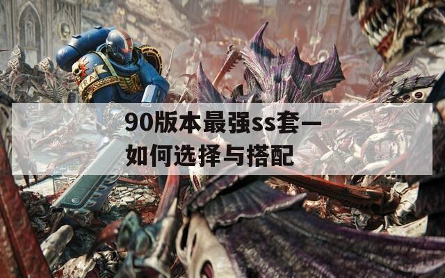 90版本最強(qiáng)ss套—如何選擇與搭配