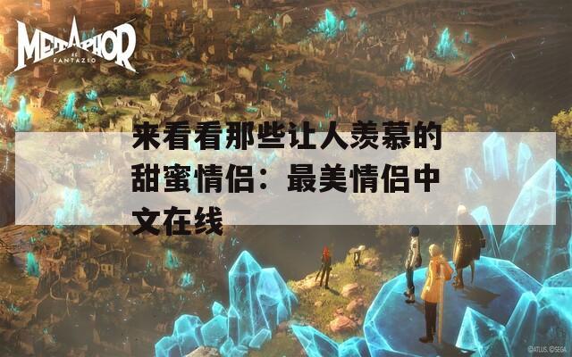 來(lái)看看那些讓人羨慕的甜蜜情侶：最美情侶中文在線