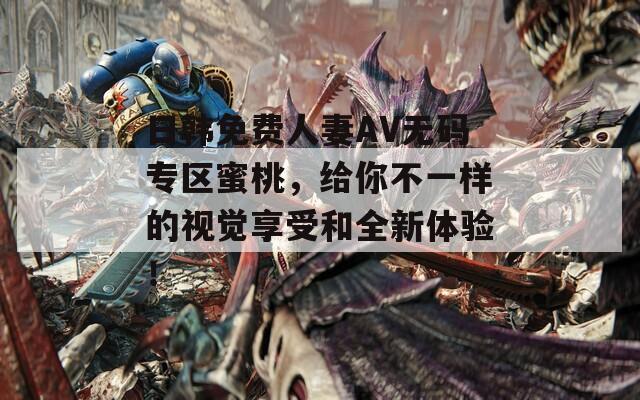 日韓免費(fèi)人妻AV無(wú)碼專(zhuān)區(qū)蜜桃，給你不一樣的視覺(jué)享受和全新體驗(yàn)！