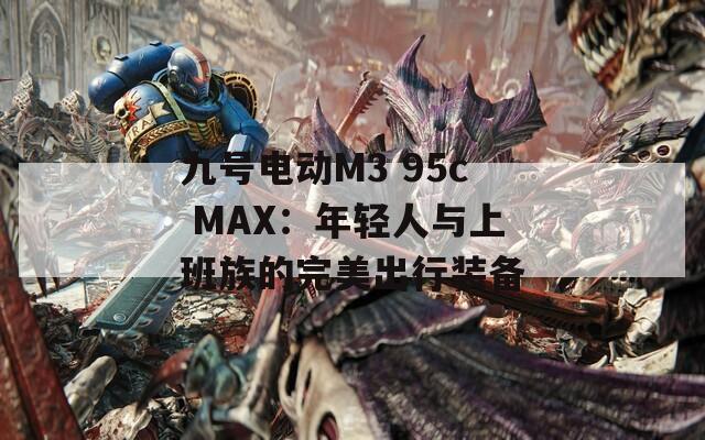 九號(hào)電動(dòng)M3 95c MAX：年輕人與上班族的完美出行裝備