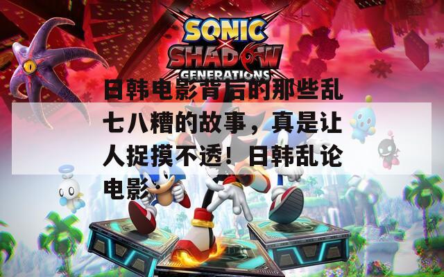 日韓電影背后的那些亂七八糟的故事，真是讓人捉摸不透！日韓亂論電影