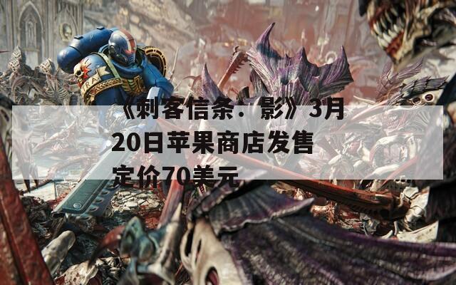 《刺客信條：影》3月20日蘋果商店發(fā)售 定價70美元