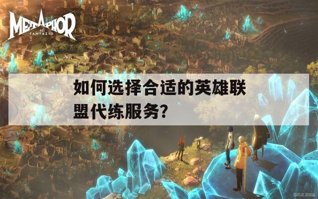 如何選擇合適的英雄聯(lián)盟代練服務(wù)？