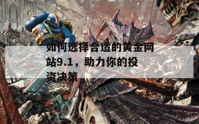 如何選擇合適的黃金網(wǎng)站9.1，助力你的投資決策